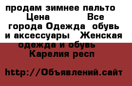 продам зимнее пальто! › Цена ­ 2 500 - Все города Одежда, обувь и аксессуары » Женская одежда и обувь   . Карелия респ.